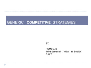 GENERIC COMPETITIVE STRATEGIES
BY,
ROMEO. B
Third Semester , “MBA” „B‟ Section
SJBIT.
 