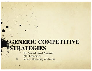 GENERIC COMPETITIVE
STRATEGIES
Dr. Ahmad Javed Askarzai
PhD Economics
Vienna University of Austria
 