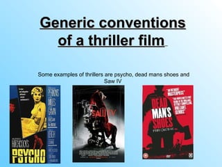 Some examples of thrillers are psycho, dead mans shoes and Saw IV  Generic conventions of a thriller film   