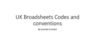 UK Broadsheets Codes and
conventions
By Scarlett Crichton
 