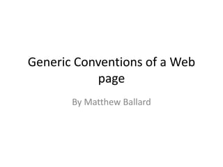 Generic Conventions of a Web
           page
       By Matthew Ballard
 