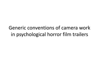 Generic conventions of camera work
in psychological horror film trailers
 