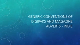 GENERIC CONVENTIONS OF
DIGIPAKS AND MAGAZINE
ADVERTS - INDIE
 