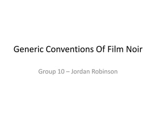 Generic Conventions Of Film Noir Group 10 – Jordan Robinson 