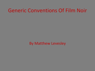 Generic Conventions Of Film Noir
By Matthew Levesley
 