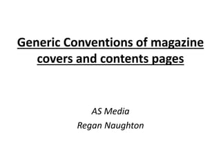 Generic Conventions of magazine 
covers and contents pages 
AS Media 
Regan Naughton 
 
