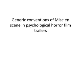 Generic conventions of Mise en
scene in psychological horror film
trailers
 