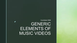 z
GENERIC
ELEMENTS OF
MUSIC VIDEOS
Candidate 5098
 