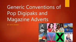 Generic Conventions of
Pop Digipaks and
Magazine Adverts
BY JADE DOWSE
 