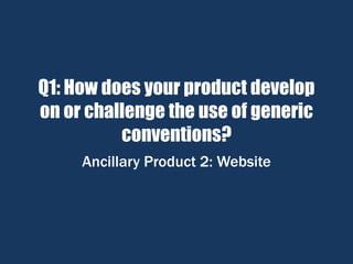 Q1: How does your product develop
on or challenge the use of generic
conventions?
Ancillary Product 2: Website
 