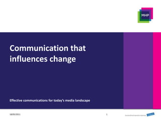 Communication that influences change Effective communications for today’s media landscape 1 18/05/2011 