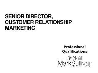 SENIOR DIRECTOR,
CUSTOMER RELATIONSHIP
MARKETING
Professional
Qualifications
 