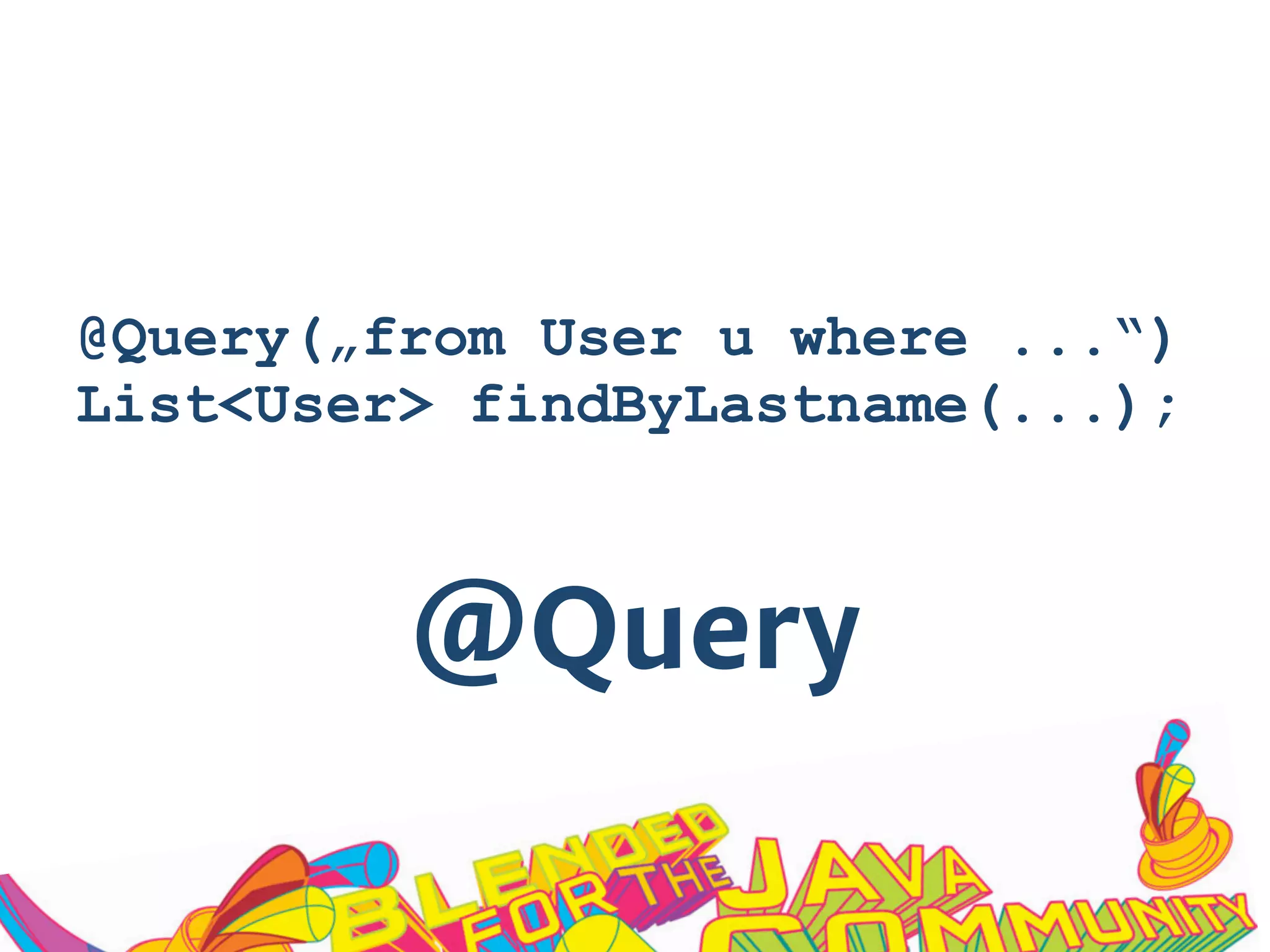 @Query
@Query(„from User u where ...“)
List<User> findByLastname(...);
 