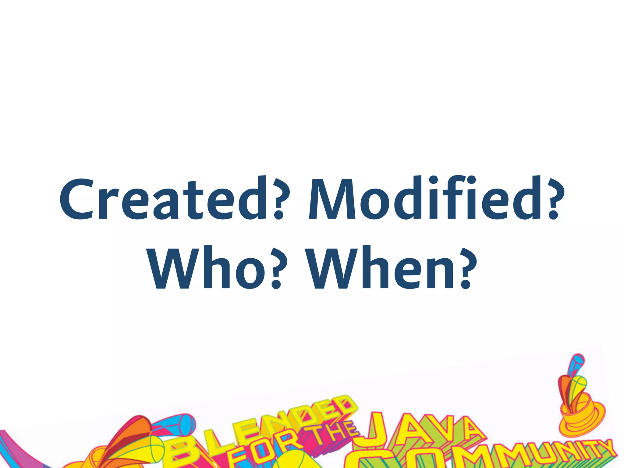 Created? Modified?
Who? When?
 
