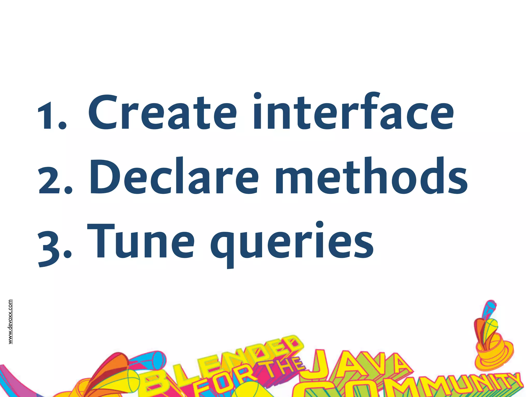 www.devoxx.com
1. Create interface
2. Declare methods
3. Tune queries
 