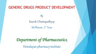GENERIC DRUGS PRODUCT DEVELOPMENT
By
Souvik Chattopadhyay
M.Pharm, 1st Year
Department of Pharmaceutics,
Himalayan pharmacy institute
 