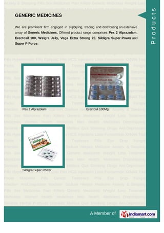 A Member of
Anxiety & Sleeping Pills Sex Medicines Pain Killers Generic Medicines Weight Loss
Treatment Medicines Women Health Medicines Men Health Medicines Dropshipping
Services Herbal Products Diabetes Mellitus Quit Smoking Drugs Anti Depressant
Pills Hypertension Pills Epileptic Pills HCG Injections Lasix Furosemide XANAX Trial
Packs Modafinil Pills Cancer Treatment Pills Eye Drop Fungal
Infection AntiCoagulants Warfarin Sodium Herpes Medicine Anxiety & Sleeping
Pills Sex Medicines Pain Killers Generic Medicines Weight Loss Treatment
Medicines Women Health Medicines Men Health Medicines Dropshipping
Services Herbal Products Diabetes Mellitus Quit Smoking Drugs Anti Depressant
Pills Hypertension Pills Epileptic Pills HCG Injections Lasix Furosemide XANAX Trial
Packs Modafinil Pills Cancer Treatment Pills Eye Drop Fungal
Infection AntiCoagulants Warfarin Sodium Herpes Medicine Anxiety & Sleeping
Pills Sex Medicines Pain Killers Generic Medicines Weight Loss Treatment
Medicines Women Health Medicines Men Health Medicines Dropshipping
Services Herbal Products Diabetes Mellitus Quit Smoking Drugs Anti Depressant
Pills Hypertension Pills Epileptic Pills HCG Injections Lasix Furosemide XANAX Trial
Packs Modafinil Pills Cancer Treatment Pills Eye Drop Fungal
Infection AntiCoagulants Warfarin Sodium Herpes Medicine Anxiety & Sleeping
Pills Sex Medicines Pain Killers Generic Medicines Weight Loss Treatment
Medicines Women Health Medicines Men Health Medicines Dropshipping
Services Herbal Products Diabetes Mellitus Quit Smoking Drugs Anti Depressant
Pills Hypertension Pills Epileptic Pills HCG Injections Lasix Furosemide XANAX Trial
Packs Modafinil Pills Cancer Treatment Pills Eye Drop Fungal
Infection AntiCoagulants Warfarin Sodium Herpes Medicine Anxiety & Sleeping
Pills Sex Medicines Pain Killers Generic Medicines Weight Loss Treatment
Medicines Women Health Medicines Men Health Medicines Dropshipping
Services Herbal Products Diabetes Mellitus Quit Smoking Drugs Anti Depressant
Pills Hypertension Pills Epileptic Pills HCG Injections Lasix Furosemide XANAX Trial
Packs Modafinil Pills Cancer Treatment Pills Eye Drop Fungal
Infection AntiCoagulants Warfarin Sodium Herpes Medicine Anxiety & Sleeping
Pills Sex Medicines Pain Killers Generic Medicines Weight Loss Treatment
Medicines Women Health Medicines Men Health Medicines Dropshipping
Services Herbal Products Diabetes Mellitus Quit Smoking Drugs Anti Depressant
GENERIC MEDICINES
We are prominent firm engaged in supplying, trading and distributing an extensive
array of Generic Medicines. Offered product range comprises Pex 2 Alprazolam,
Erectosil 100, Welgra Jelly, Vega Extra Strong 20, Sildigra Super Power and
Super P Force.
Pex 2 Alprazolam Erectosil 100Mg
Sildigra Super Power
Products
 