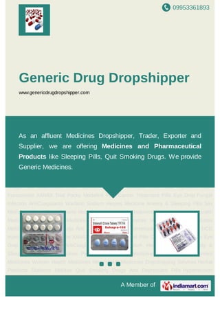 09953361893
A Member of
Generic Drug Dropshipper
www.genericdrugdropshipper.com
Anxiety & Sleeping Pills Sex Medicines Pain Killers Generic Medicines Weight Loss
Treatment Medicines Women Health Medicines Men Health Medicines Dropshipping
Services Herbal Products Diabetes Mellitus Quit Smoking Drugs Anti Depressant
Pills Hypertension Pills Epileptic Pills HCG Injections Lasix Furosemide XANAX Trial
Packs Modafinil Pills Cancer Treatment Pills Eye Drop Fungal Infection AntiCoagulants
Warfarin Sodium Herpes Medicine Anxiety & Sleeping Pills Sex Medicines Pain
Killers Generic Medicines Weight Loss Treatment Medicines Women Health Medicines Men
Health Medicines Dropshipping Services Herbal Products Diabetes Mellitus Quit Smoking
Drugs Anti Depressant Pills Hypertension Pills Epileptic Pills HCG Injections Lasix
Furosemide XANAX Trial Packs Modafinil Pills Cancer Treatment Pills Eye Drop Fungal
Infection AntiCoagulants Warfarin Sodium Herpes Medicine Anxiety & Sleeping Pills Sex
Medicines Pain Killers Generic Medicines Weight Loss Treatment Medicines Women Health
Medicines Men Health Medicines Dropshipping Services Herbal Products Diabetes
Mellitus Quit Smoking Drugs Anti Depressant Pills Hypertension Pills Epileptic Pills HCG
Injections Lasix Furosemide XANAX Trial Packs Modafinil Pills Cancer Treatment Pills Eye
Drop Fungal Infection AntiCoagulants Warfarin Sodium Herpes Medicine Anxiety &
Sleeping Pills Sex Medicines Pain Killers Generic Medicines Weight Loss Treatment
Medicines Women Health Medicines Men Health Medicines Dropshipping Services Herbal
Products Diabetes Mellitus Quit Smoking Drugs Anti Depressant Pills Hypertension
As an affluent Medicines Dropshipper, Trader, Exporter and
Supplier, we are offering Medicines and Pharmaceutical
Products like Sleeping Pills, Quit Smoking Drugs. We provide
Generic Medicines.
 
