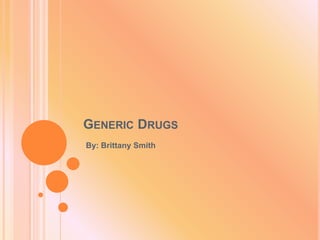 Generic Drugs By: Brittany Smith 