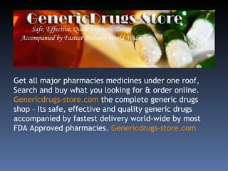 Get all major pharmacies medicines under one roof, Search and buy what you looking for & order online.  Genericdrugs-store.com  the complete generic drugs shop – Its safe, effective and quality generic drugs accompanied by fastest delivery world-wide by most FDA Approved pharmacies.  Genericdrugs-store.com 