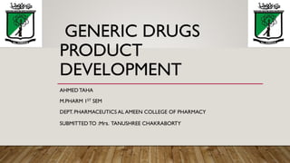 GENERIC DRUGS
PRODUCT
DEVELOPMENT
AHMED TAHA
M.PHARM 1ST SEM
DEPT. PHARMACEUTICS AL AMEEN COLLEGE OF PHARMACY
SUBMITTEDTO :Mrs. TANUSHREE CHAKRABORTY
 