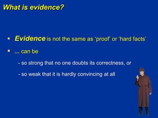  Evidence is not the same as „proof‟ or „hard facts‟
 ... can be
- so strong that no one doubts its correctness, or
- so weak that it is hardly convincing at all
What is evidence?
 