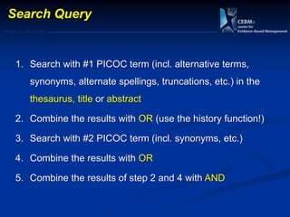 Postgraduate Course
Search Query
1. Search with #1 PICOC term (incl. alternative terms,
synonyms, alternate spellings, truncations, etc.) in the
thesaurus, title or abstract
2. Combine the results with OR (use the history function!)
3. Search with #2 PICOC term (incl. synonyms, etc.)
4. Combine the results with OR
5. Combine the results of step 2 and 4 with AND
 