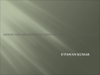 GENERIC END USE ENERGY EFFICIENCY OPTIONS IN ELECTRICAL SYSTEMS




                                      D PAWAN KUMAR
 