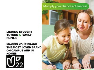 LINKING STUDENT
TUTORS & FAMILY
PUPILS.
MAKING YOUR BRAND
THE MOST LOVED BRAND
ON CAMPUS AND IN
HOMES.
 