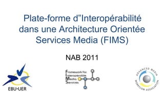 Plate-forme d‟Interopérabilité
dans une Architecture Orientée
    Services Media (FIMS)
           NAB 2011
 