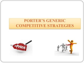 PORTER’S GENERIC
COMPETITIVE STRATEGIES
  PORTER’S GENERIC COMPETITIVE STRATEGIES
 