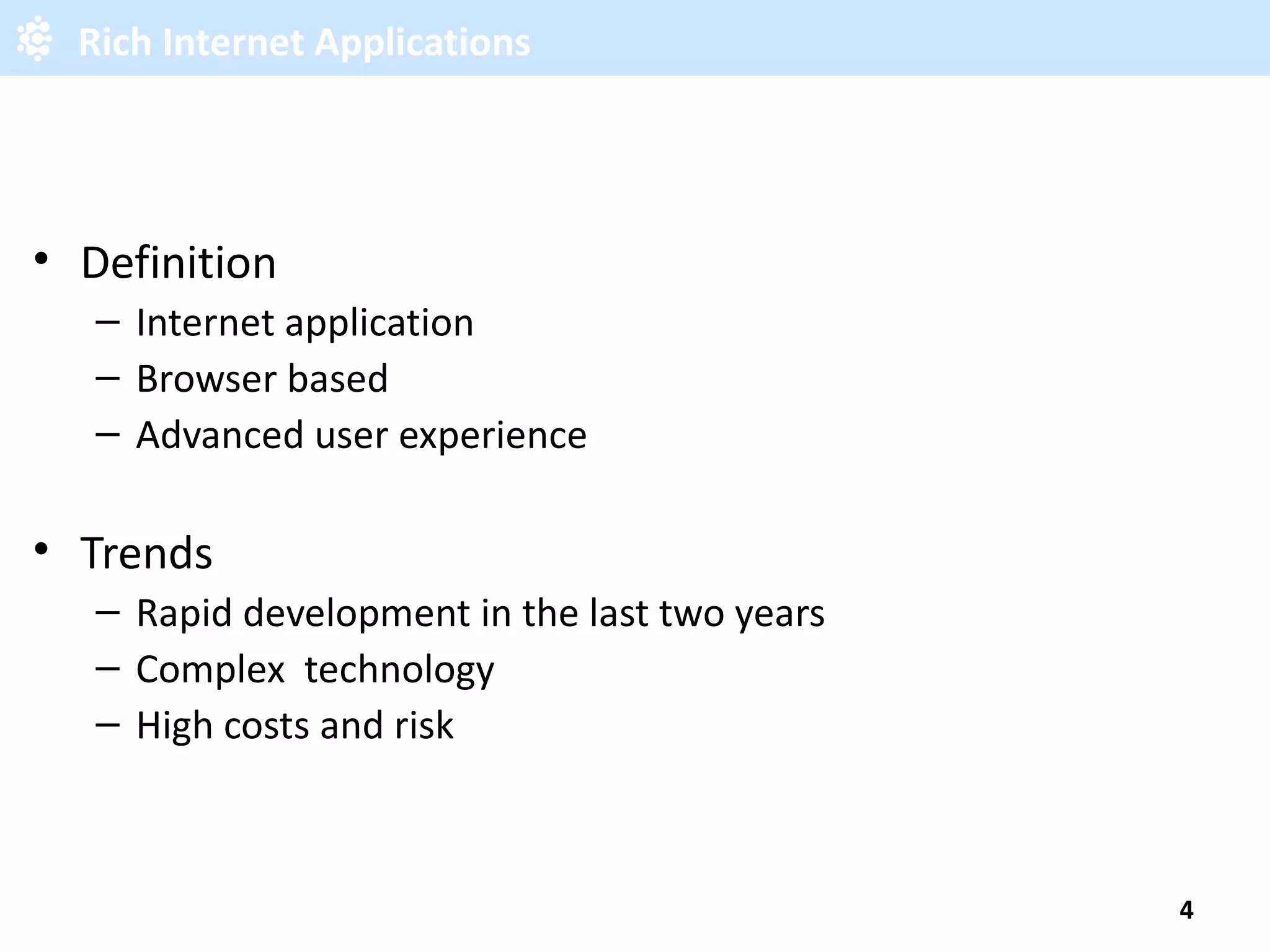 Rich Internet Applications Definition Internet application Browser based Advanced user experience Trends Rapid development in the last two years Complex technology High costs and risk 