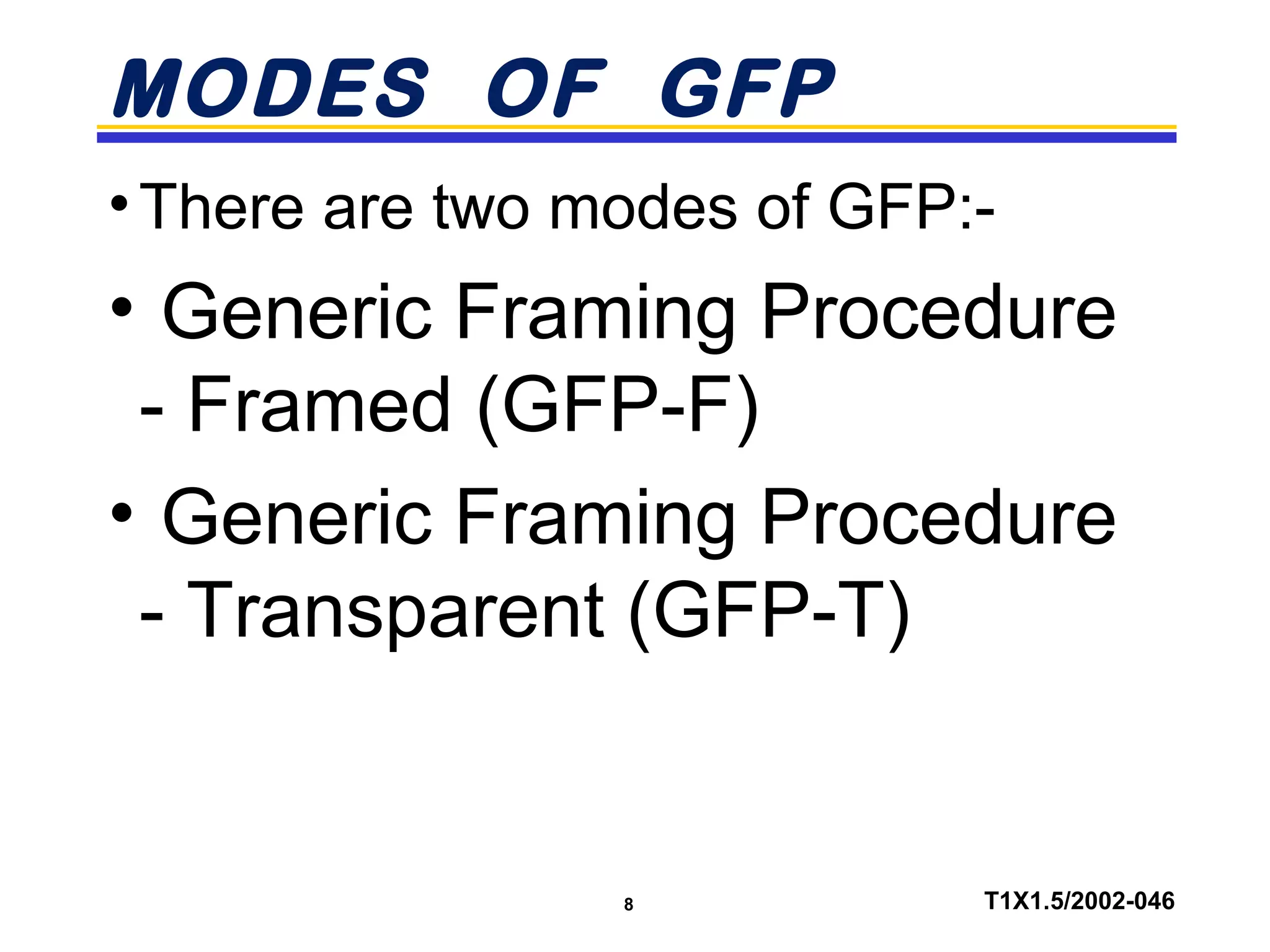 8 T1X1.5/2002-046
MODES OF GFP
•There are two modes of GFP:-
• Generic Framing Procedure
- Framed (GFP-F)
• Generic Framing Procedure
- Transparent (GFP-T)
 