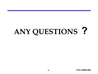 23 T1X1.5/2002-046
ANY QUESTIONS ?
 
