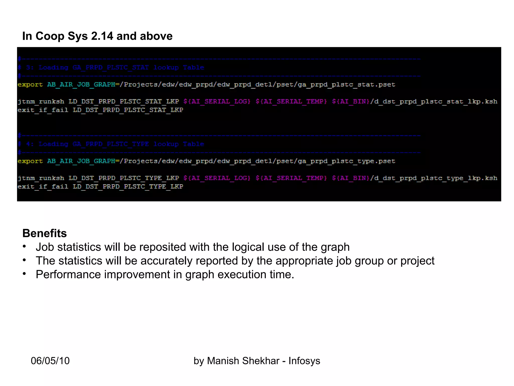 In Coop Sys 2.14 and above Benefits Job statistics will be reposited with the logical use of the graph The statistics will be accurately reported by the appropriate job group or project  Performance improvement in graph execution time. 