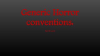 Generic Horror 
conventions: 
April Carr 
 