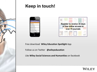 Keep in touch!

Free download Wiley Education Spotlight App
Follow us on Twitter @wileyeducation

Like Wiley Social Sciences and Humanities on facebook

 
