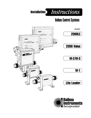 Installation   Instructions
                Balboa Control Systems
                                 Models:

                              2000LE


                         2000 Value


                             M-2/M-3


                                  M-1


                         Lite Leader



                       Balboa
                       Instruments
                       Incorporated
 