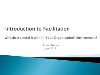 Why do we need it within “Your Organization” environment?

                       Ashraf Osman
                         July 2012
 