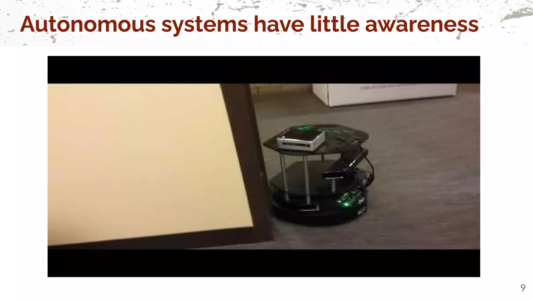 Autonomous systems have little awareness
9
 