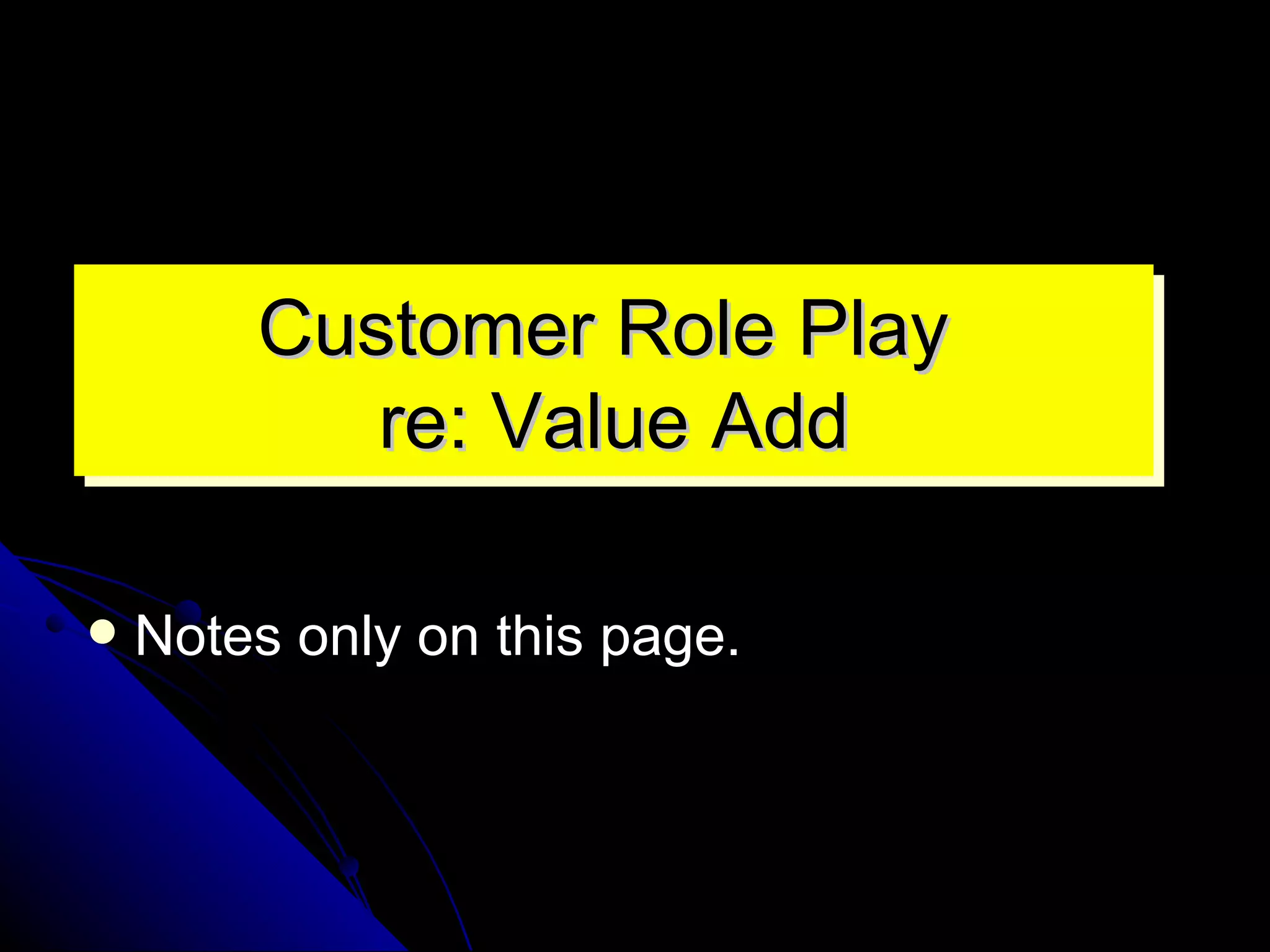 Customer Role Play  re: Value Add Notes only on this page. 