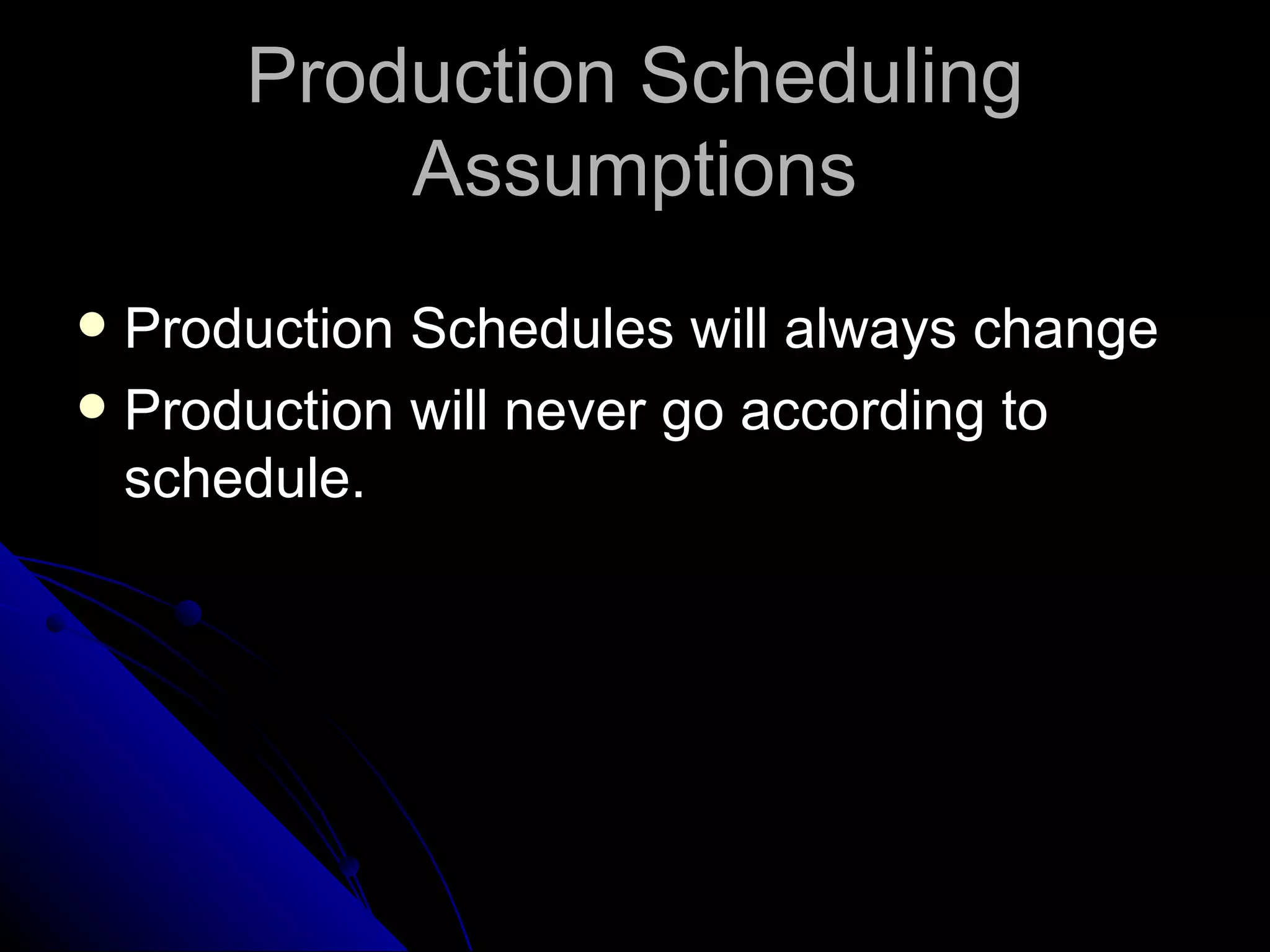 Production Scheduling Assumptions Production Schedules will always change Production will never go according to schedule. 