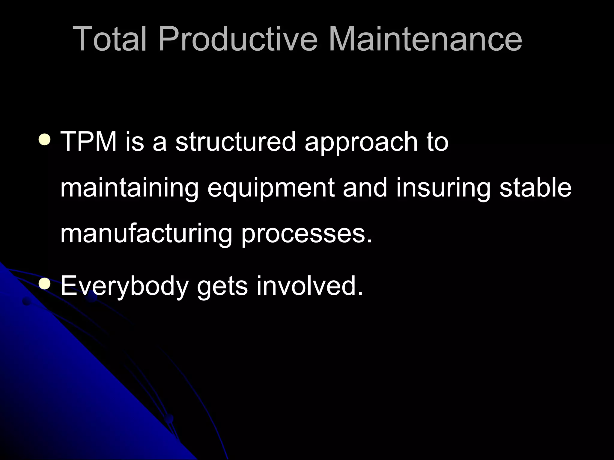 TPM is a structured approach to maintaining equipment and insuring stable manufacturing processes. Everybody gets involved. Total Productive Maintenance  