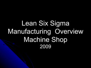 Lean Six Sigma Manufacturing  Overview  Machine Shop   2009 