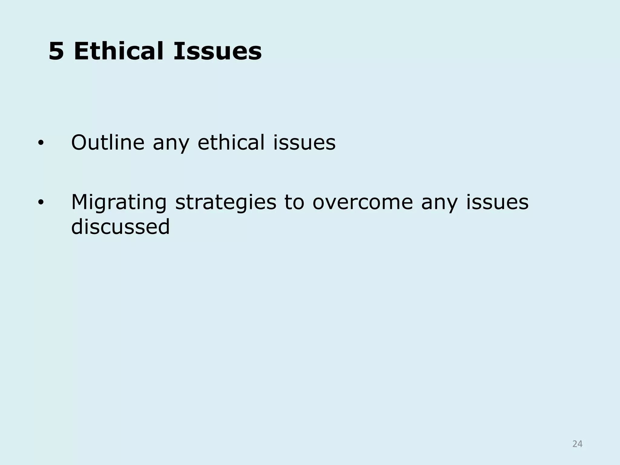 24
5 Ethical Issues
• Outline any ethical issues
• Migrating strategies to overcome any issues
discussed
 