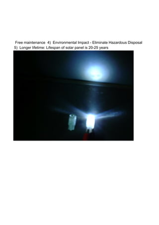 Free maintenance 4) Environmental Impact - Eliminate Hazardous Disposal
5) Longer lifetime: Lifespan of solar panel is 20-25 years
 