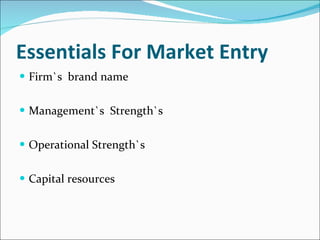 Essentials For Market Entry Firm`s  brand name  Management`s  Strength`s Operational Strength`s Capital resources 