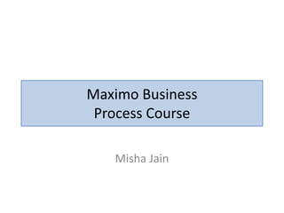 Maximo Business
 Process Course

   Misha Jain
 
