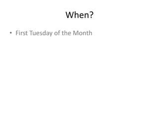 When?
• First Tuesday of the Month
 