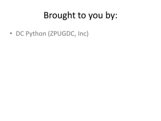 Brought to you by:
• DC Python (ZPUGDC, Inc)
 